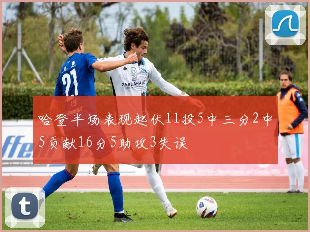 哈登半场表现起伏11投5中三分2中5贡献16分5助攻3失误