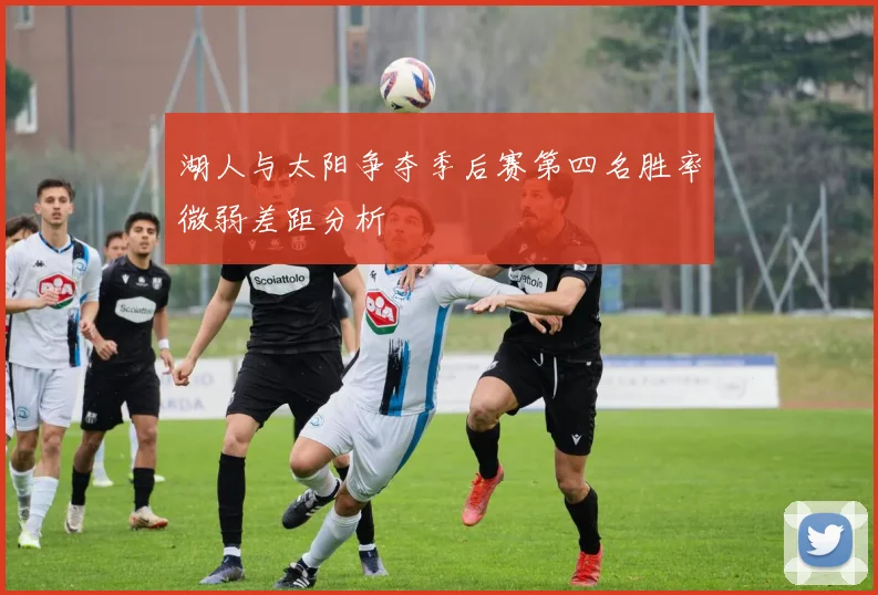 湖人与太阳争夺季后赛第四名胜率微弱差距分析