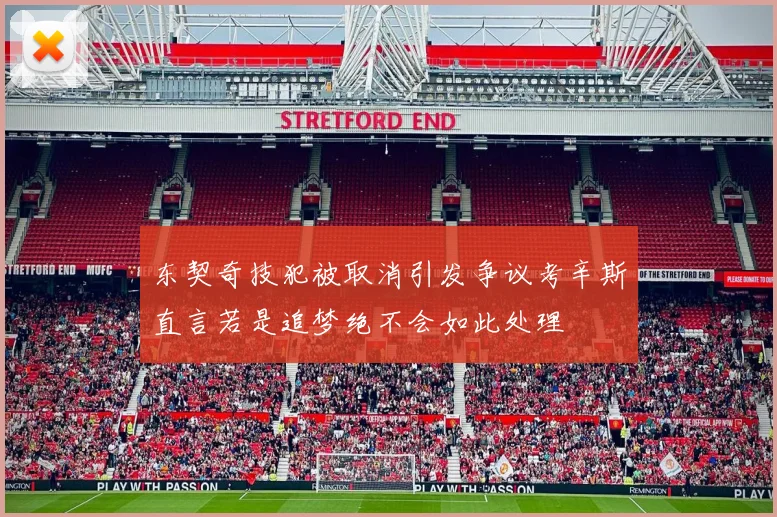 东契奇技犯被取消引发争议考辛斯直言若是追梦绝不会如此处理