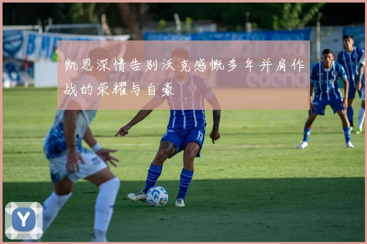 凯恩深情告别沃克感慨多年并肩作战的荣耀与自豪