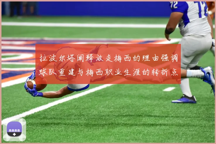 拉波尔塔阐释放走梅西的理由强调球队重建与梅西职业生涯的转折点