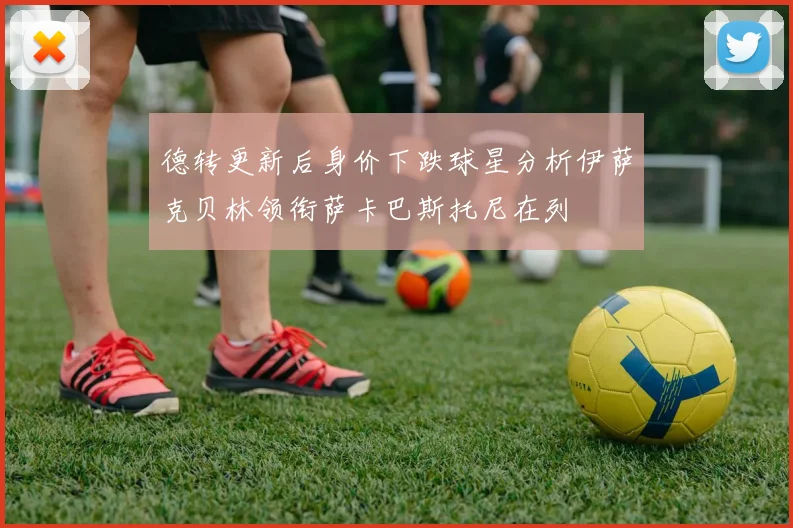 德转更新后身价下跌球星分析伊萨克贝林领衔萨卡巴斯托尼在列