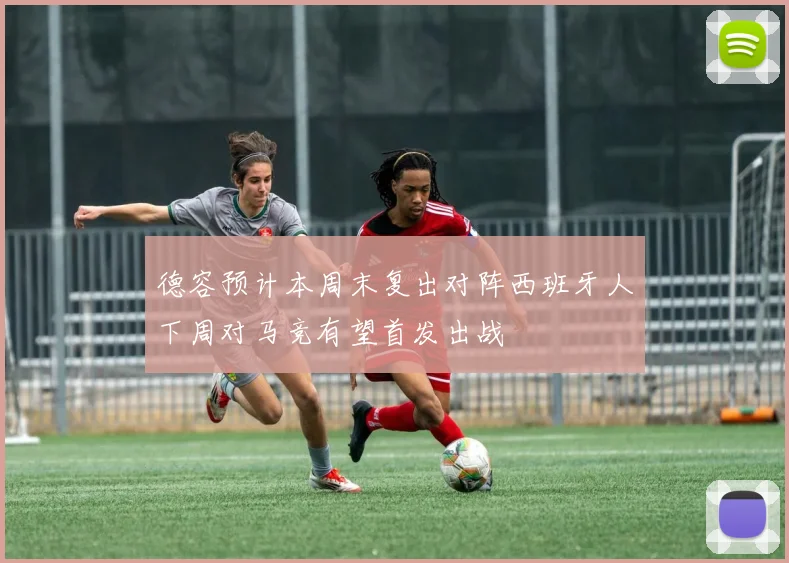 德容预计本周末复出对阵西班牙人下周对马竞有望首发出战