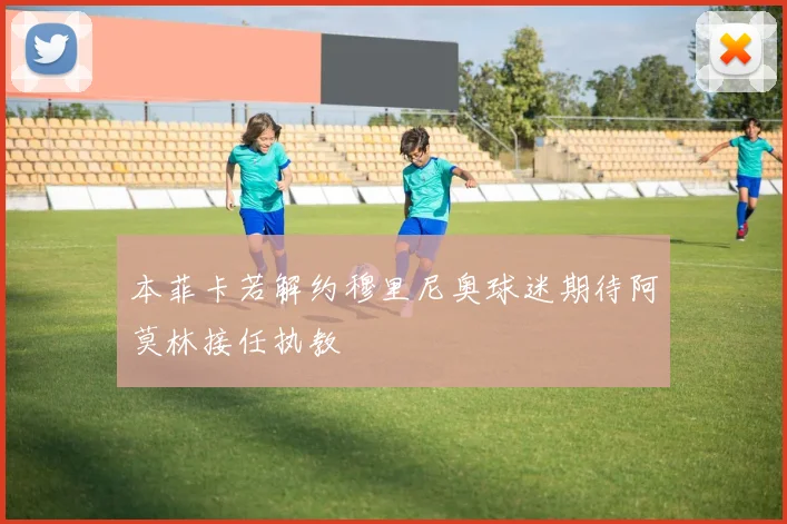 本菲卡若解约穆里尼奥球迷期待阿莫林接任执教