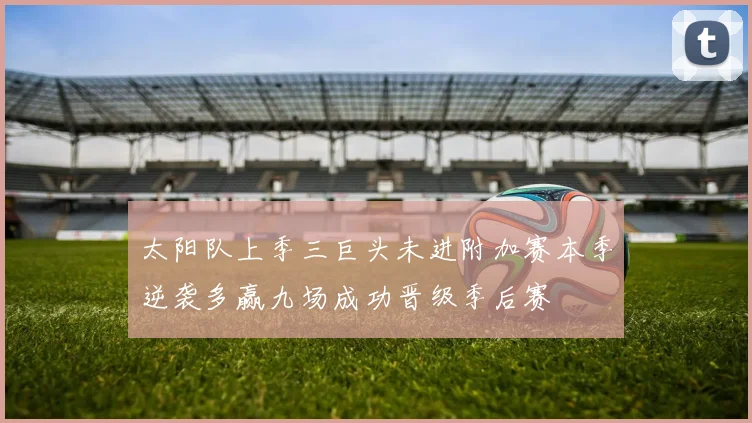 太阳队上季三巨头未进附加赛本季逆袭多赢九场成功晋级季后赛