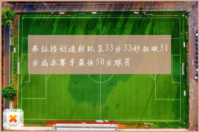 弗拉格创造新纪录33分33秒狂砍51分成本赛季最快50分球员